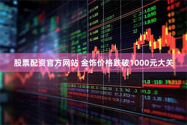 股票配资官方网站 金饰价格跌破1000元大关