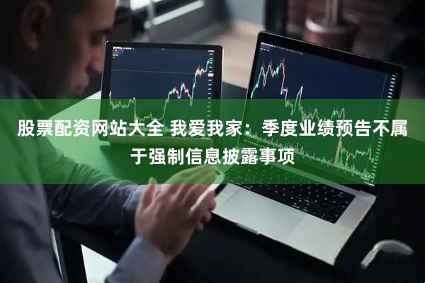 股票配资网站大全 我爱我家：季度业绩预告不属于强制信息披露事项