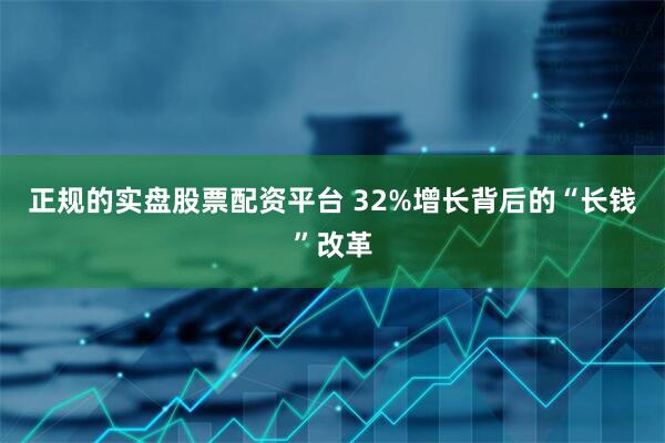 正规的实盘股票配资平台 32%增长背后的“长钱”改革