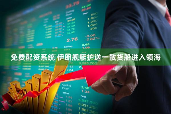 免费配资系统 伊朗舰艇护送一散货船进入领海