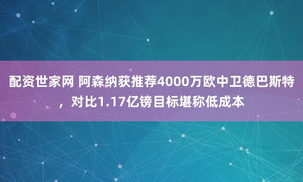 配资世家网 阿森纳获推荐4000万欧中卫德巴斯特，对比1.17亿镑目标堪称低成本